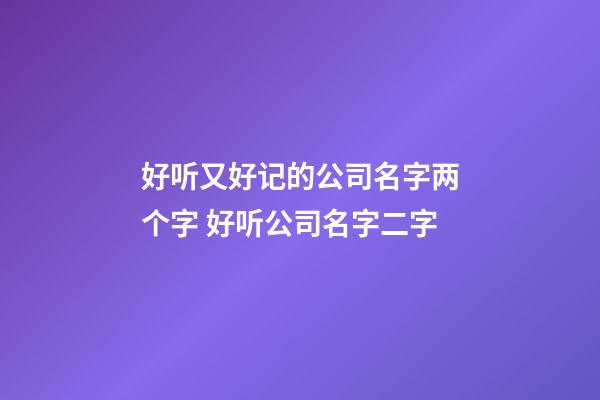 好听又好记的公司名字两个字 好听公司名字二字